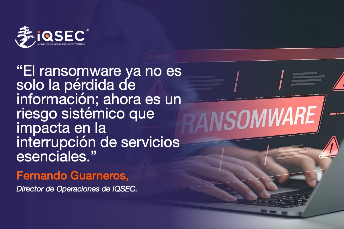 Fernando Guarneros, Director de Operaciones de IQSEC, advierte que el ransomware ya es un riesgo sistémico en México